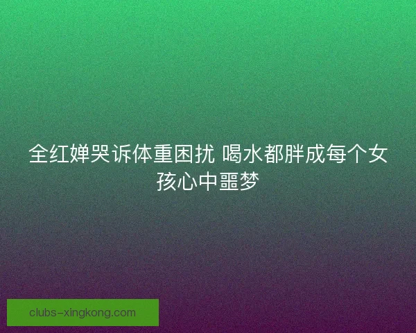 全红婵哭诉体重困扰 喝水都胖成每个女孩心中噩梦